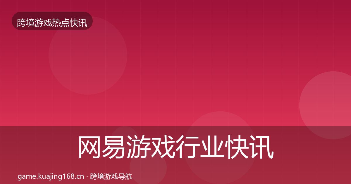 网易游戏行业快讯全攻略·第1407篇