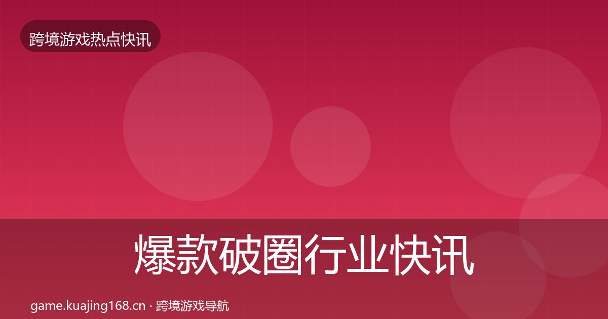 爆款破圈行业快讯全攻略·第1410篇