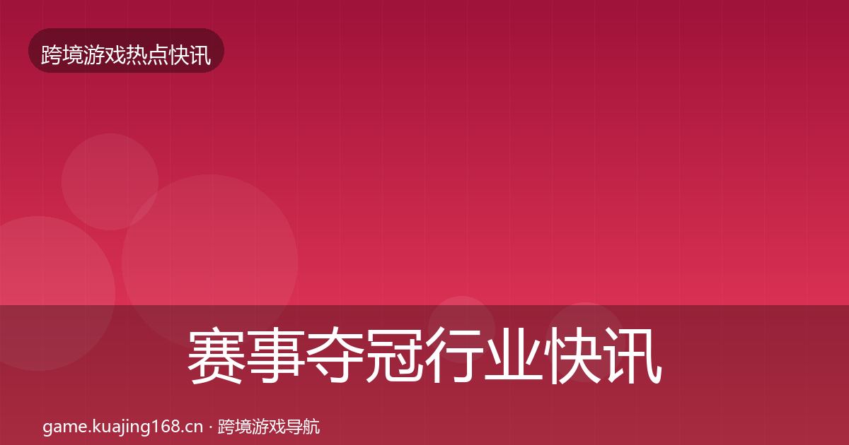 赛事夺冠行业快讯实践指南·第1410篇