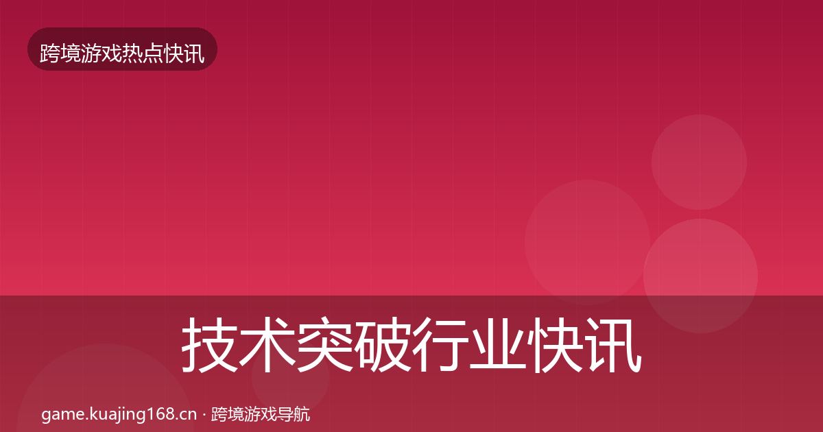 技术突破行业快讯要点梳理·第1410篇
