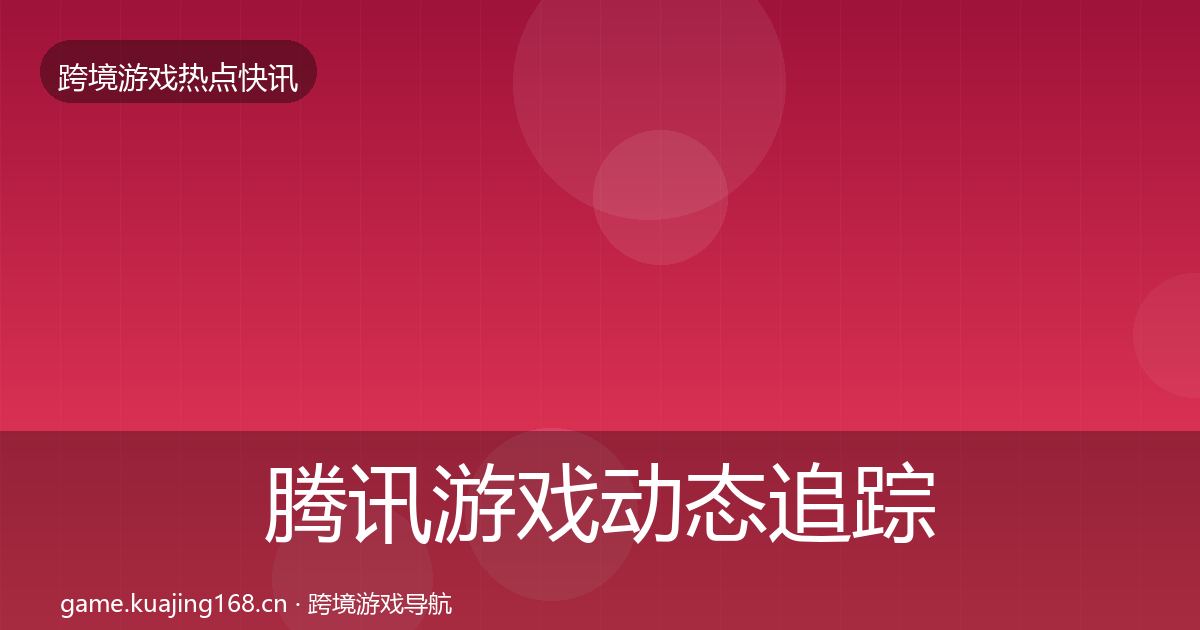 腾讯游戏动态追踪全攻略·第1411篇