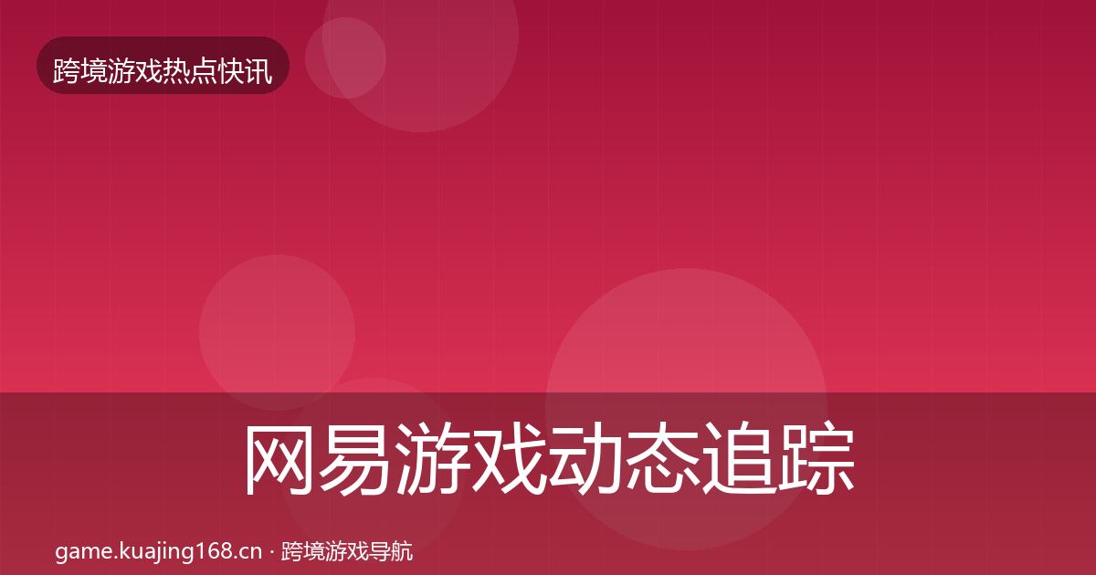网易游戏动态追踪全攻略·第1412篇