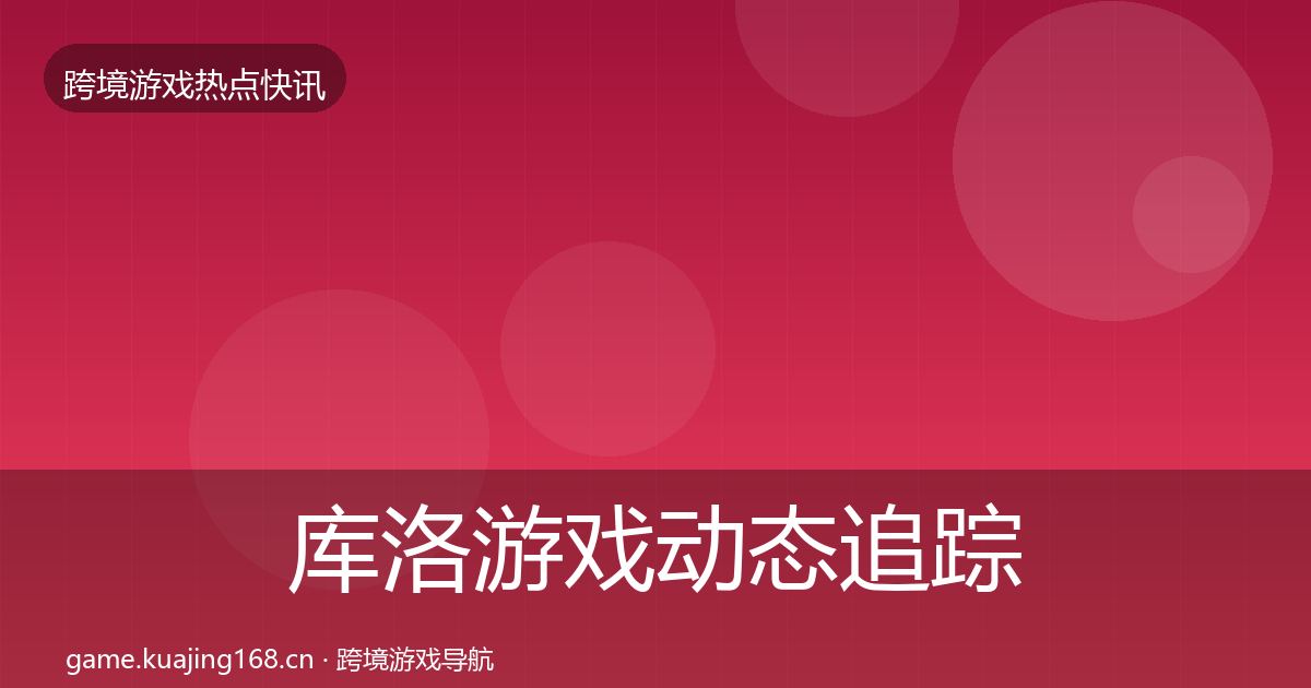 库洛游戏动态追踪入门到进阶·第1412篇