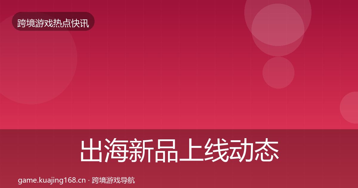 出海新品上线动态追踪入门到进阶·第1413篇