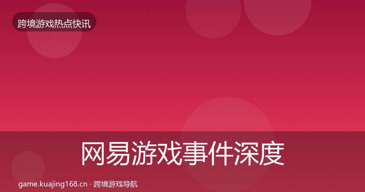 网易游戏事件深度解读全攻略·第1417篇