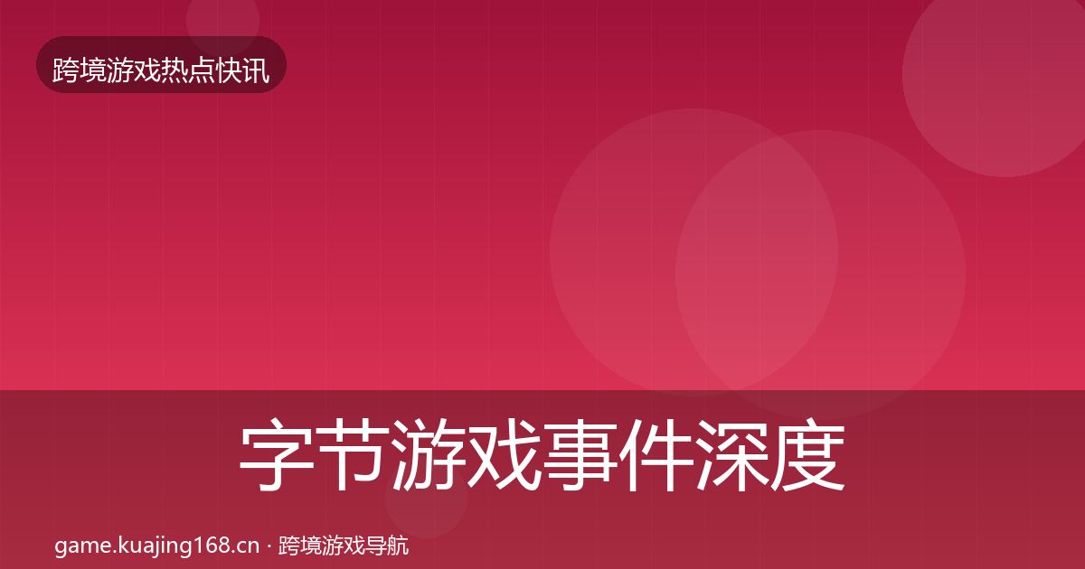 字节游戏事件深度解读实践指南·第1417篇