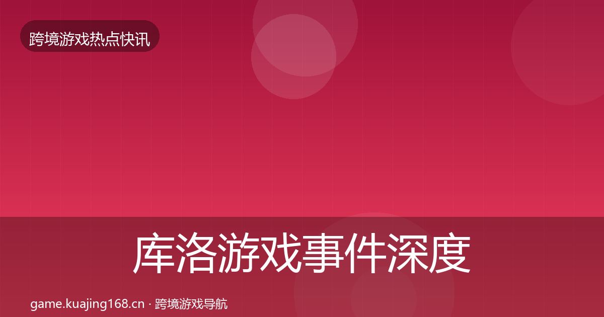 库洛游戏事件深度解读入门到进阶·第1417篇
