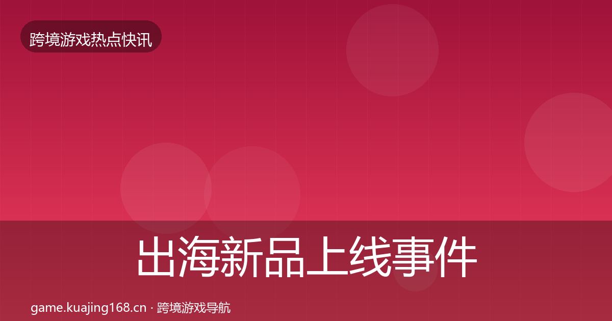 出海新品上线事件深度解读入门到进阶·第1418篇
