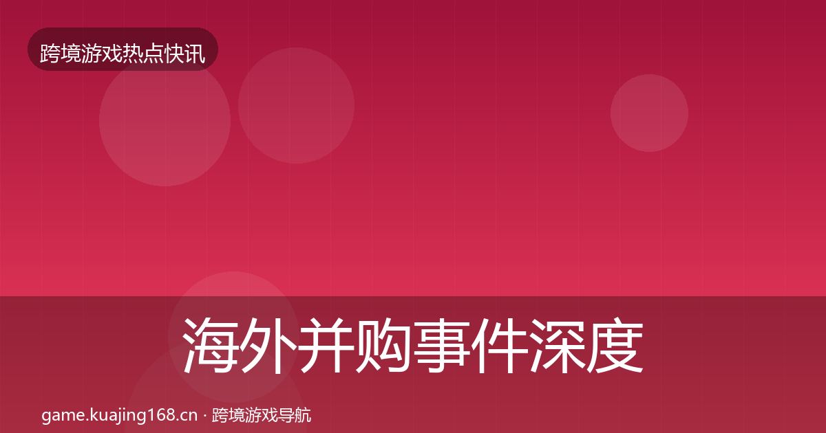 海外并购事件深度解读全攻略·第1419篇