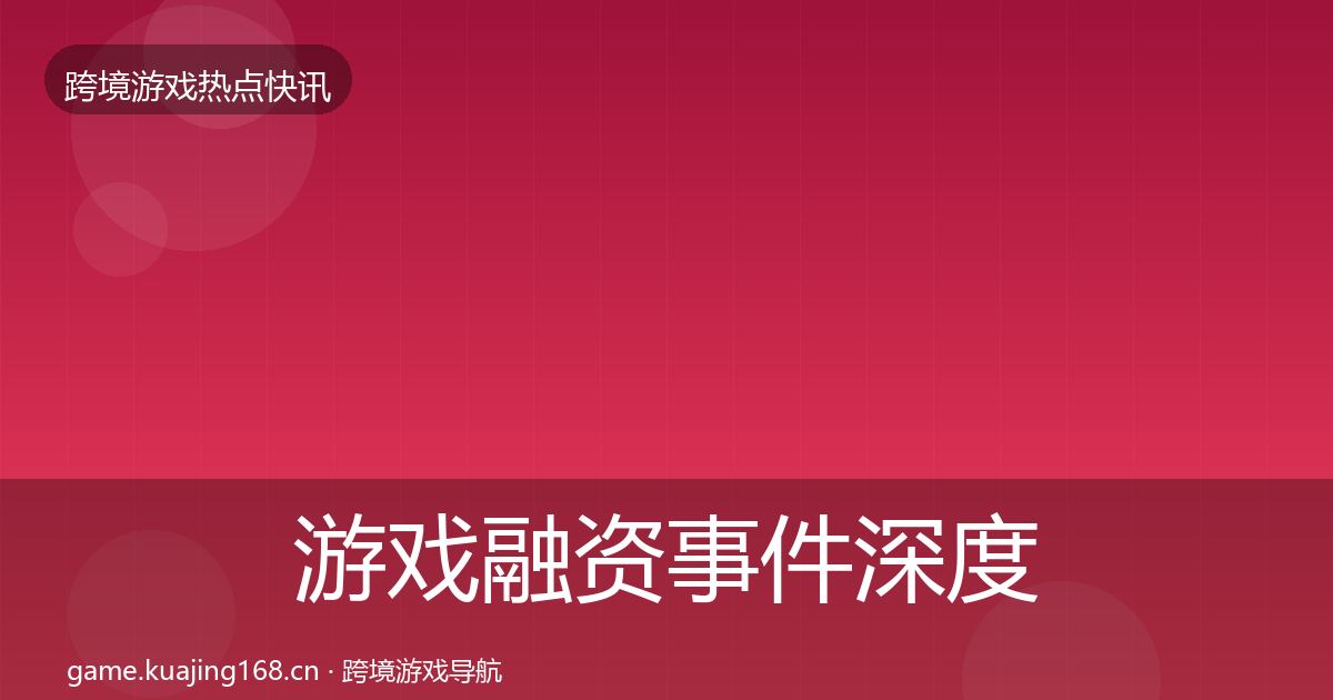 游戏融资事件深度解读实践指南·第1419篇