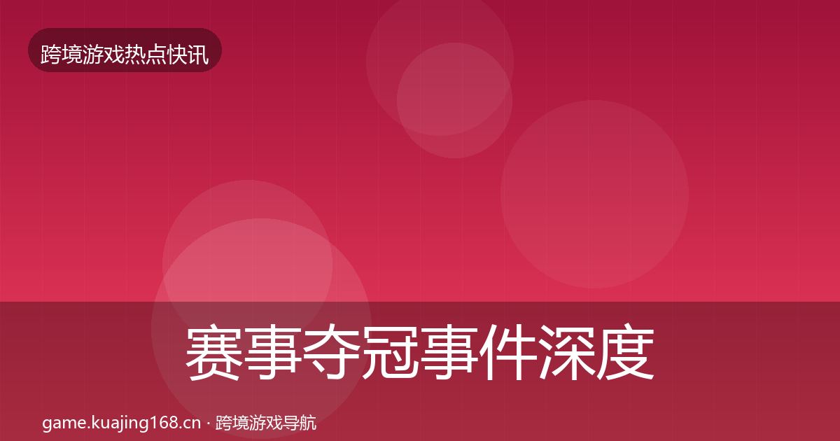 赛事夺冠事件深度解读实践指南·第1420篇
