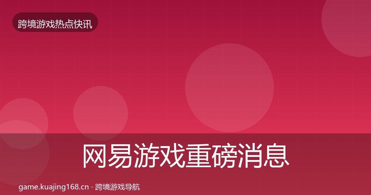 网易游戏重磅消息全攻略·第1422篇