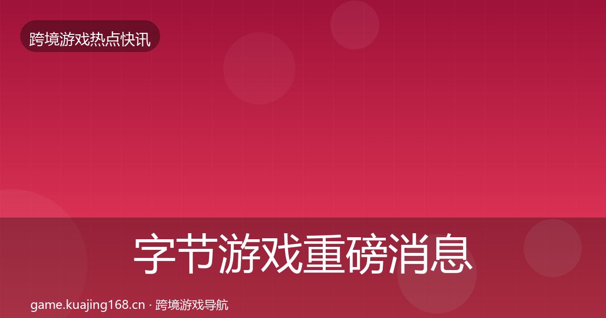 字节游戏重磅消息实践指南·第1422篇