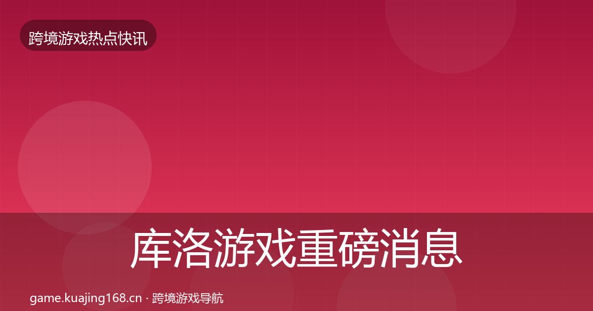 库洛游戏重磅消息入门到进阶·第1422篇