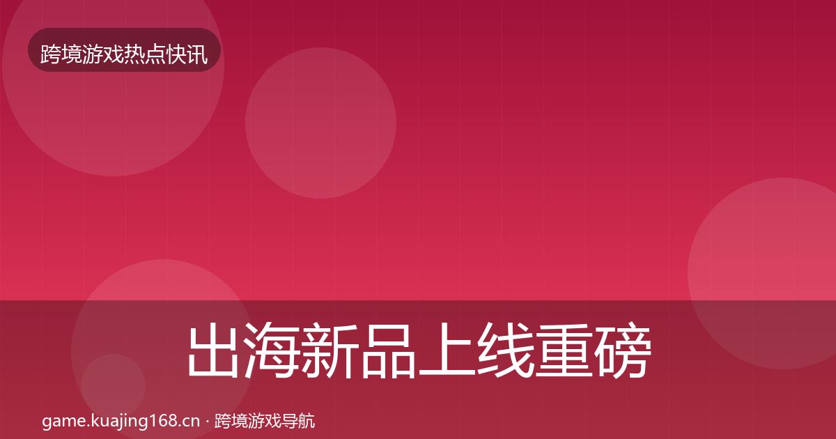 出海新品上线重磅消息入门到进阶·第1423篇