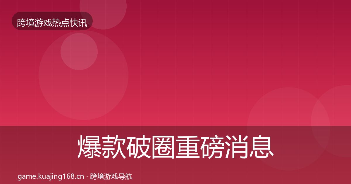 爆款破圈重磅消息全攻略·第1425篇