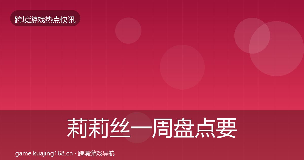 莉莉丝一周盘点要点梳理·第1426篇