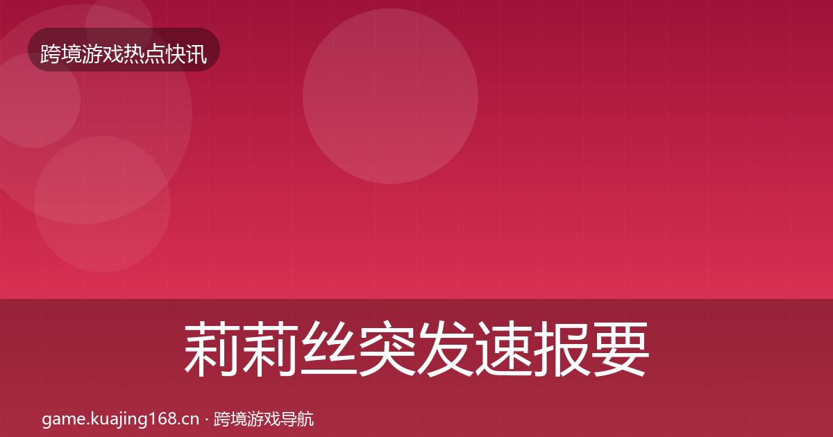 莉莉丝突发速报要点梳理·第1431篇