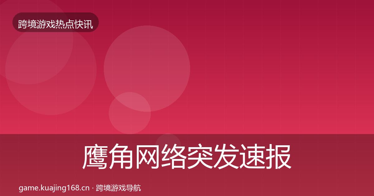 鹰角网络突发速报要点梳理·第1432篇