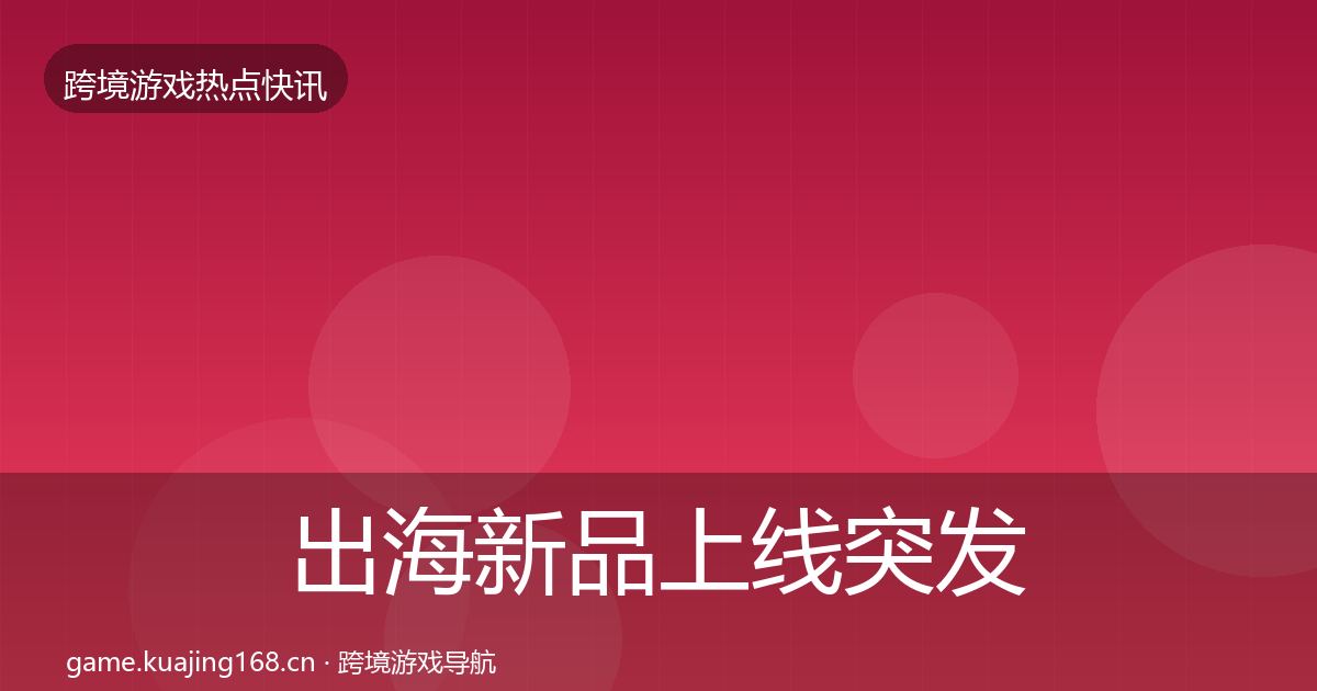 出海新品上线突发速报入门到进阶·第1433篇