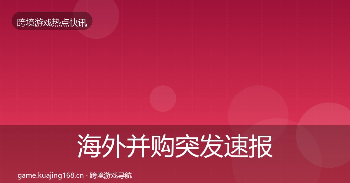 海外并购突发速报全攻略·第1434篇