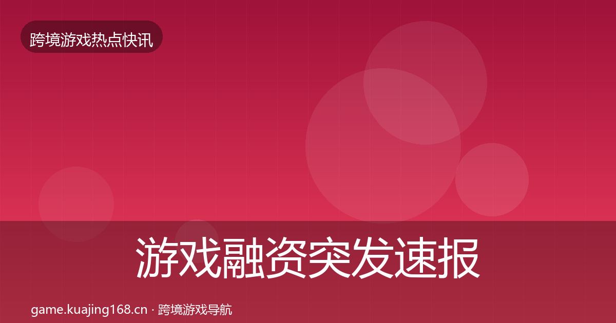 游戏融资突发速报实践指南·第1434篇