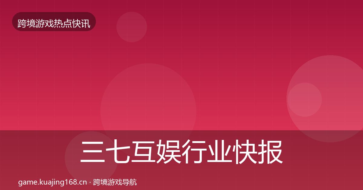 三七互娱行业快报入门到进阶·第1436篇
