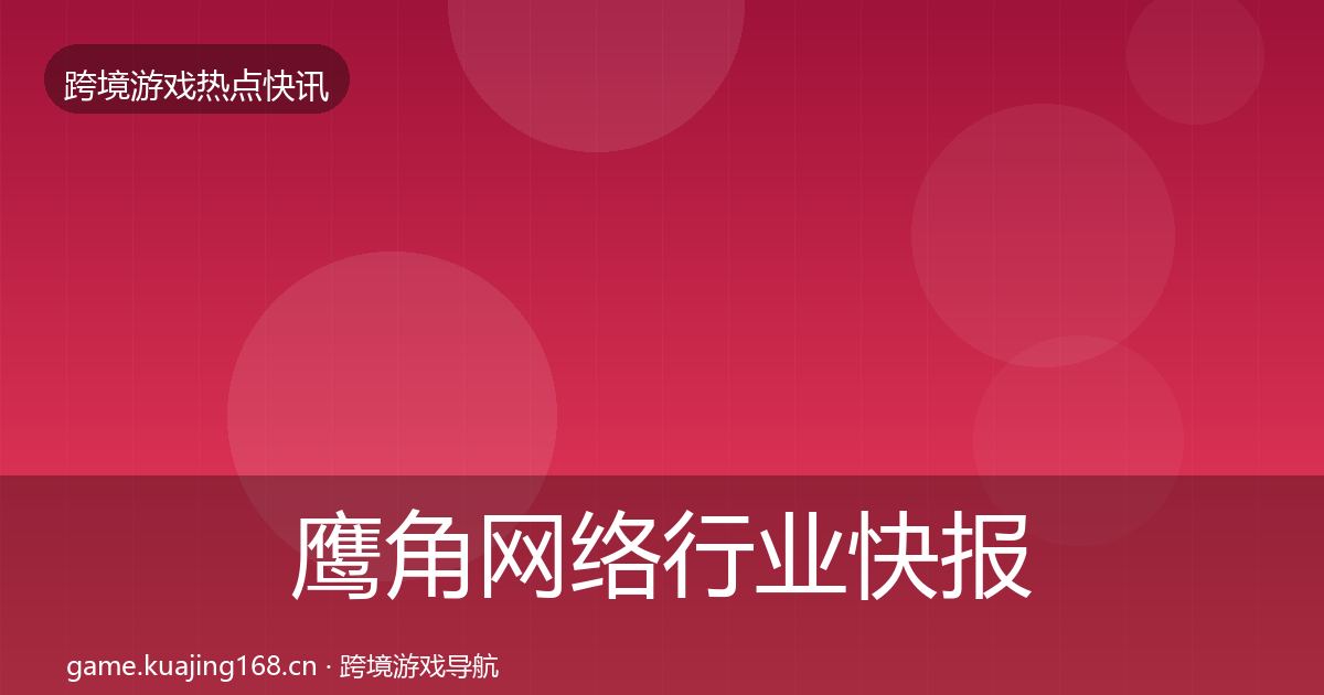 鹰角网络行业快报要点梳理·第1437篇