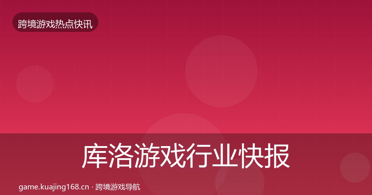 库洛游戏行业快报入门到进阶·第1437篇