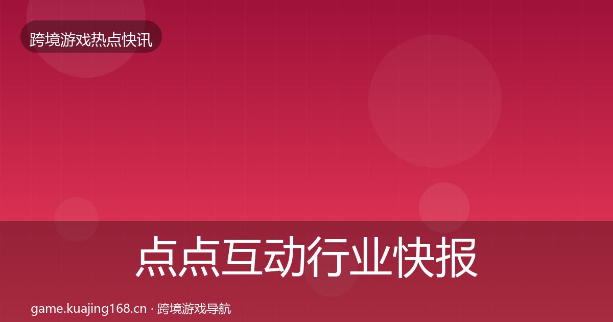 点点互动行业快报全攻略·第1438篇