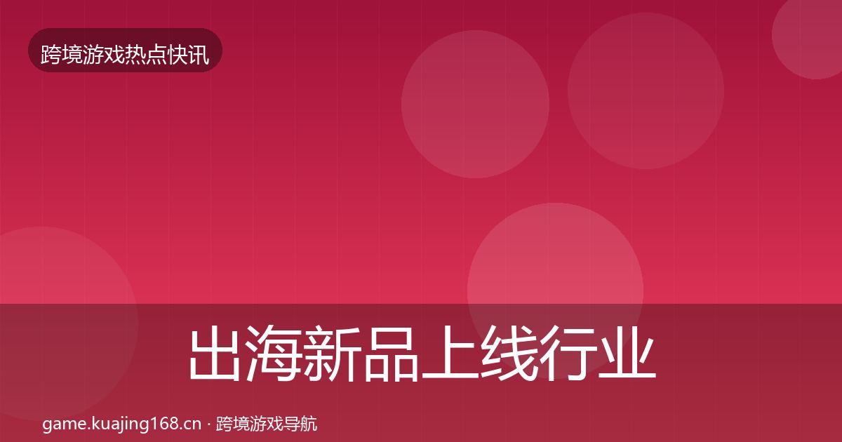 出海新品上线行业快报入门到进阶·第1438篇