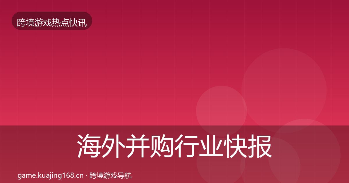 海外并购行业快报全攻略·第1439篇