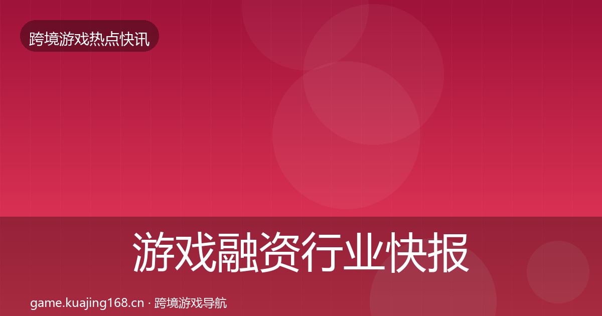 游戏融资行业快报实践指南·第1439篇