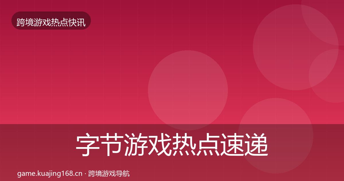 字节游戏热点速递实践指南·第1442篇
