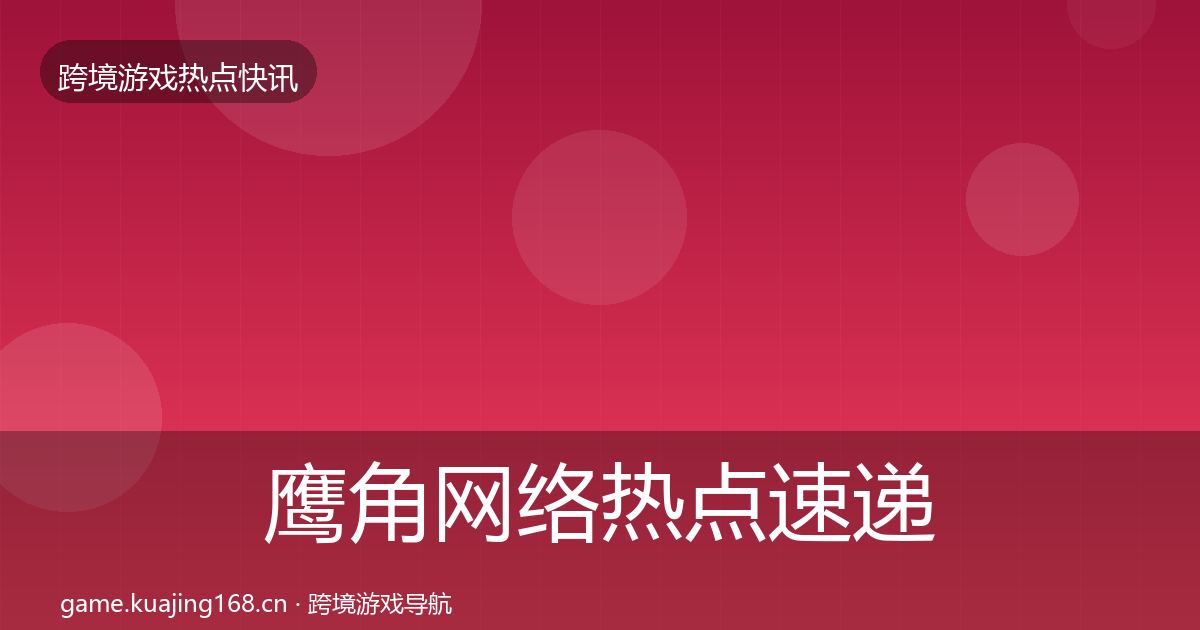 鹰角网络热点速递要点梳理·第1442篇