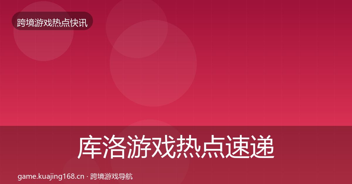库洛游戏热点速递入门到进阶·第1442篇