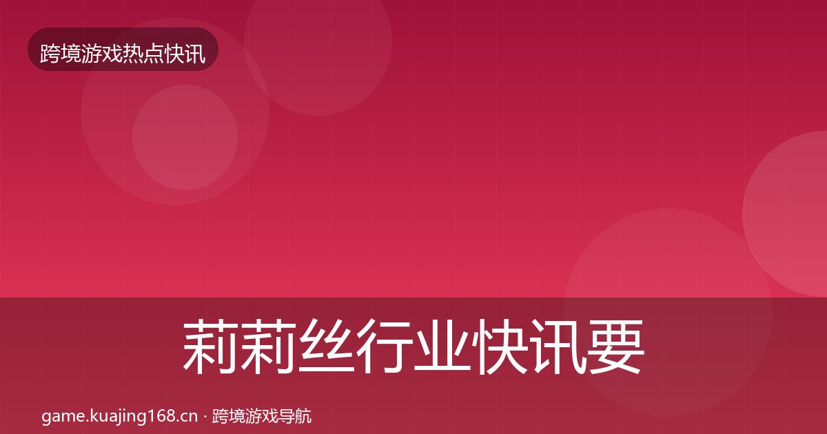 莉莉丝行业快讯要点梳理·第1446篇
