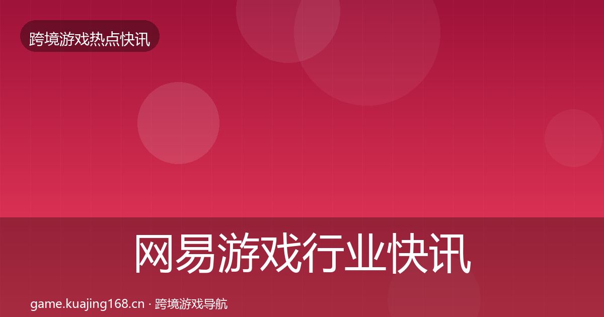 网易游戏行业快讯全攻略·第1447篇
