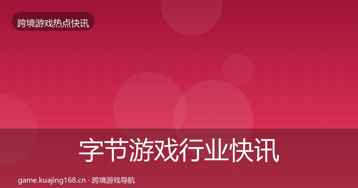 字节游戏行业快讯实践指南·第1447篇