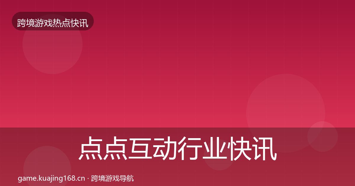 点点互动行业快讯全攻略·第1448篇