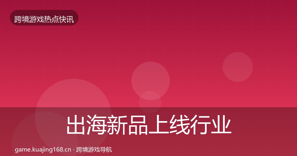 出海新品上线行业快讯入门到进阶·第1448篇