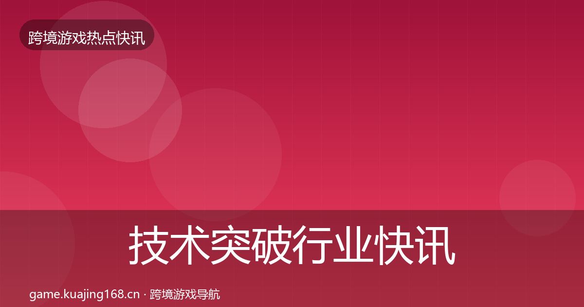 技术突破行业快讯要点梳理·第1450篇