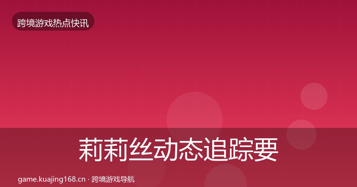 莉莉丝动态追踪要点梳理·第1451篇