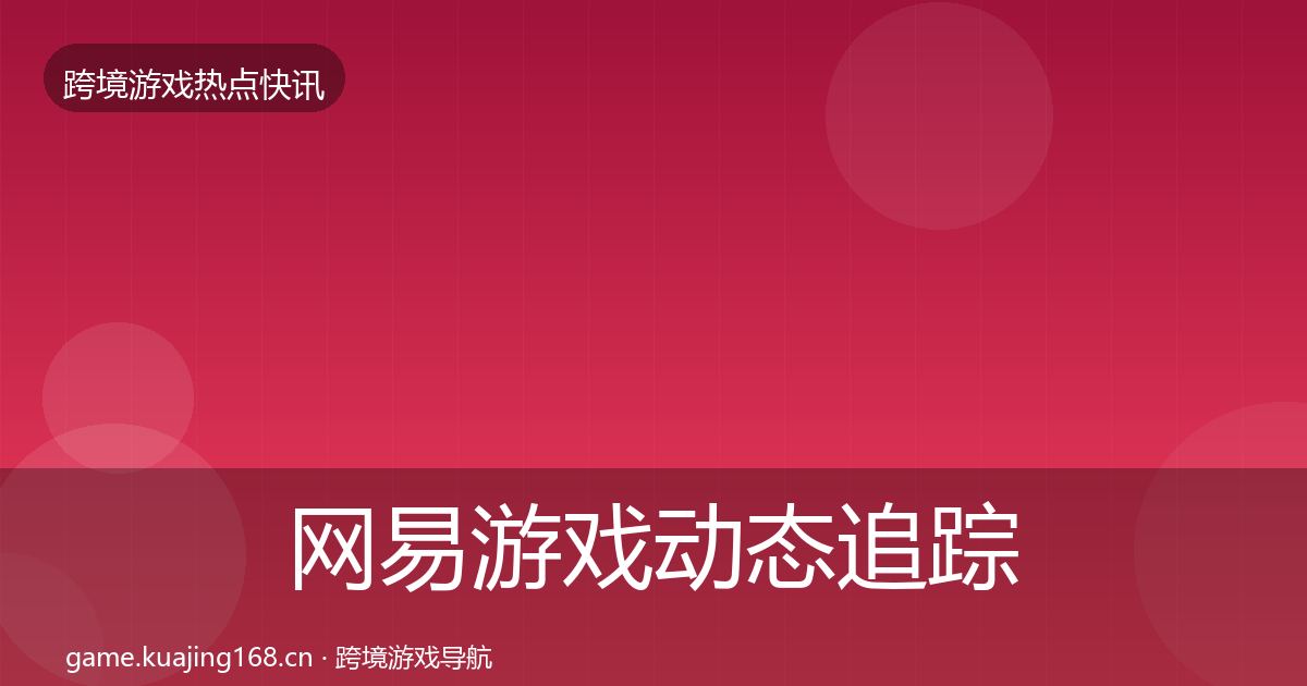 网易游戏动态追踪全攻略·第1452篇