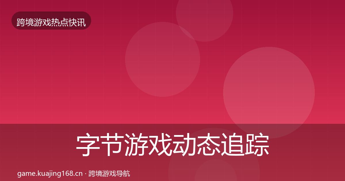 字节游戏动态追踪实践指南·第1452篇