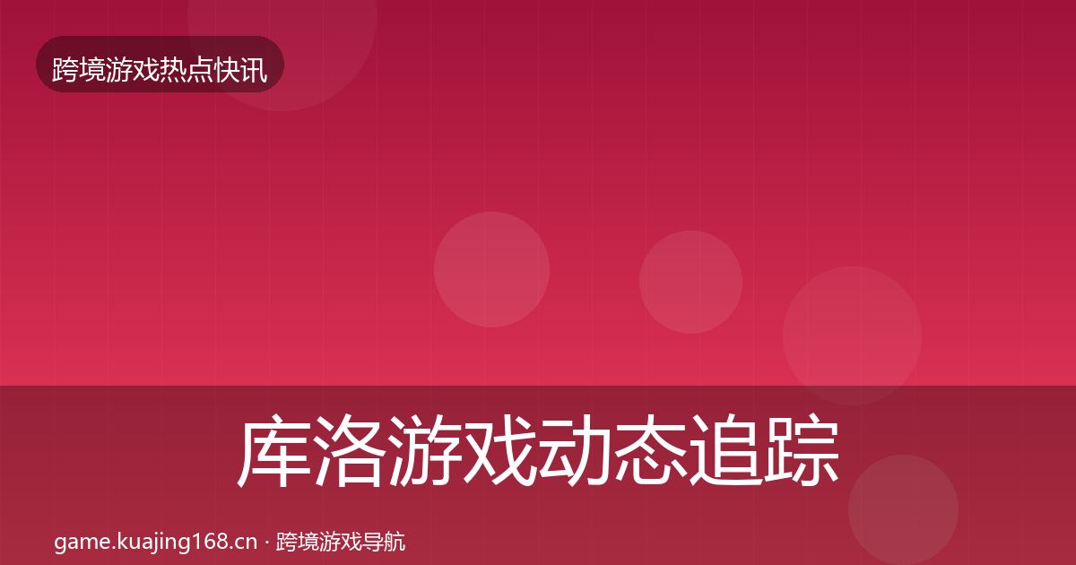 库洛游戏动态追踪入门到进阶·第1452篇