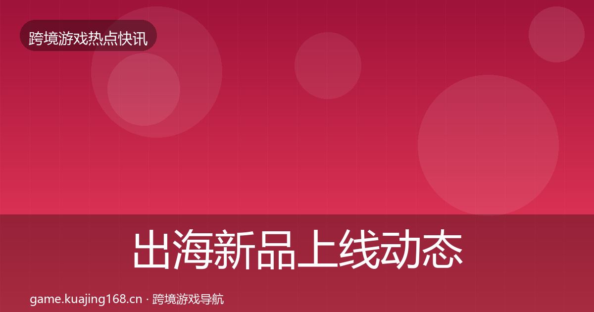 出海新品上线动态追踪入门到进阶·第1453篇