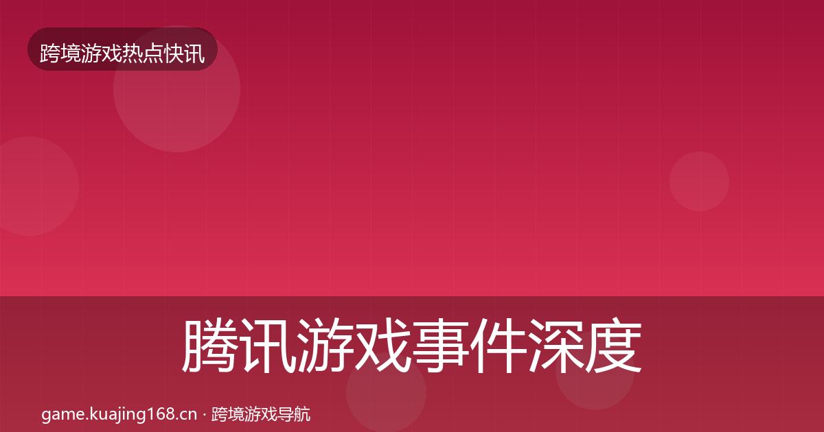 腾讯游戏事件深度解读全攻略·第1456篇