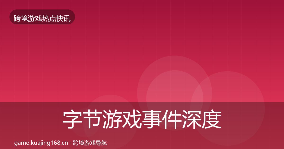 字节游戏事件深度解读实践指南·第1457篇