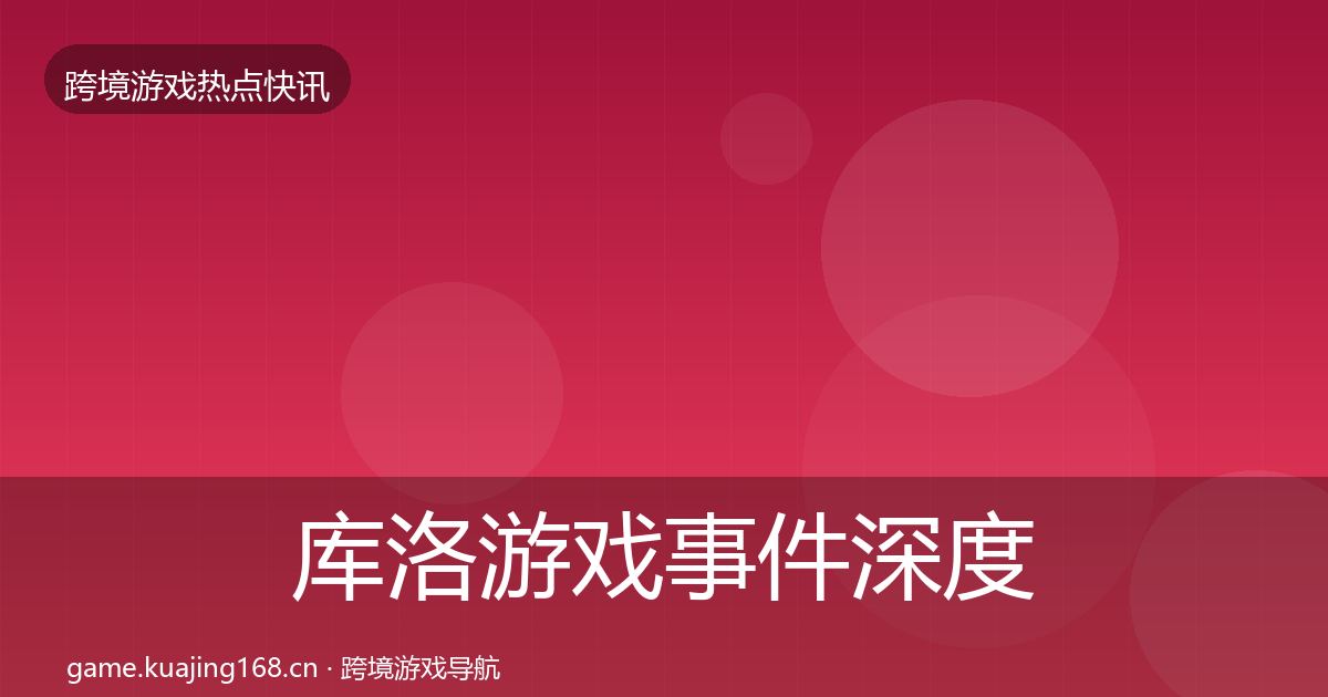 库洛游戏事件深度解读入门到进阶·第1457篇